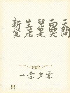 新生儿白天不睡觉老是哭闹容易醒