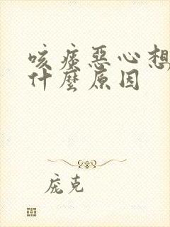 咳痰恶心想吐是什么原因