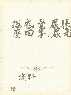 总感觉尿胀是怎么回事,尿起来又不多