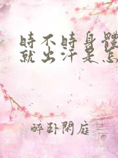 时不时身体发热就出汗是怎么回事儿