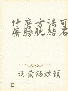 什么方法可以治疗膀胱结石排出来