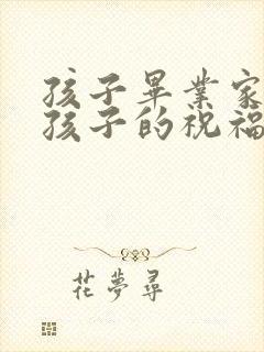 孩子毕业家长对孩子的祝福语