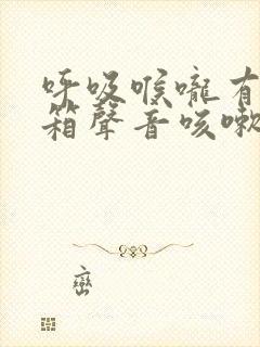 呼吸喉咙有拉风箱声音咳嗽痰多