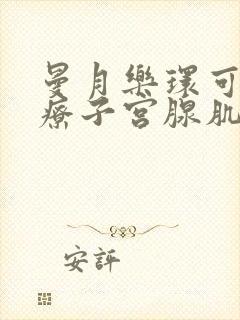 曼月乐环可以治疗子宫腺肌症吗