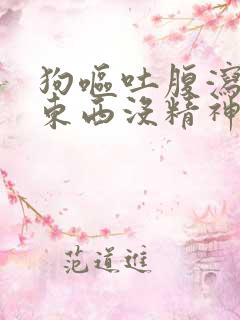 狗呕吐腹泻不吃东西没精神