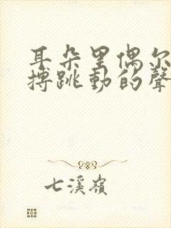 耳朵里偶尔有脉搏跳动的声音怎么回事