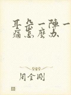 耳朵一阵一阵的痛怎么办