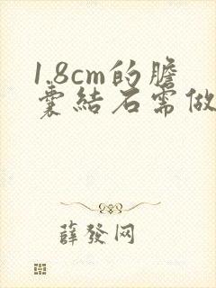 1.8cm的胆囊结石需做手术吗