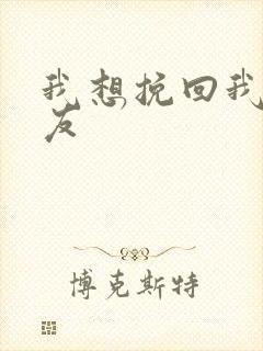 我想挽回我男朋友