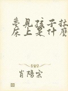 梦见孩子拉尿在床上是什么意思