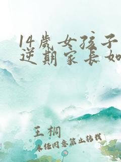 14岁女孩子叛逆期家长如何管教