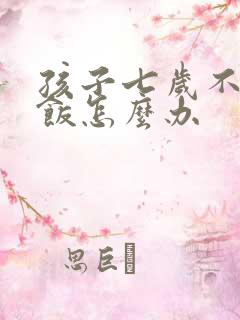 孩子七岁不爱吃饭怎么办