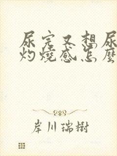 尿完又想尿还有灼烧感怎么办