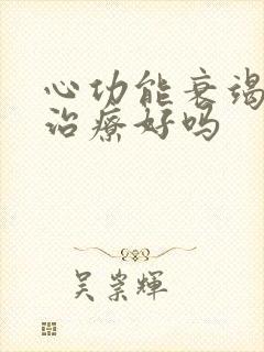 心功能衰竭病能治疗好吗