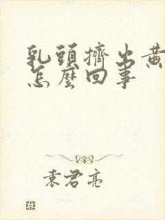 乳头挤出黄水是怎么回事