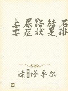 上尿路结石的主要症状是排尿困难