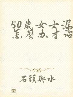 50岁女士漏尿怎么办才治好