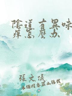 阴道有异味又瘙痒怎么办