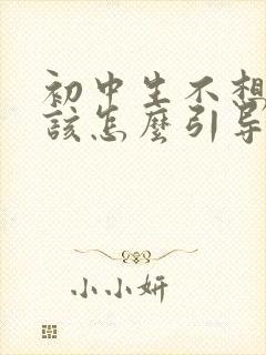 初中生不想上学该怎么引导