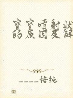 宝宝喷射状吐奶的原因及解决办法