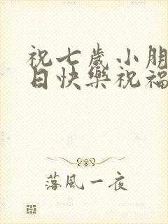 祝七岁小朋友生日快乐祝福语