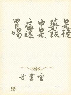 胃病中药是饭前喝还是饭后喝