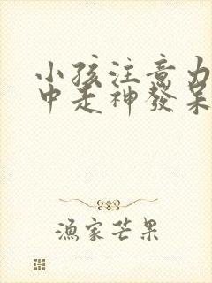 小孩注意力不集中走神发呆怎么办