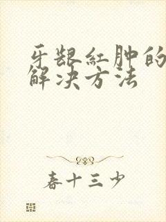 牙龈红肿的最快解决方法