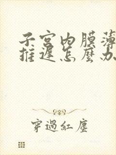 子宫内膜薄月经推迟怎么办