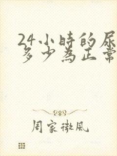 24小时的尿量多少为正常值