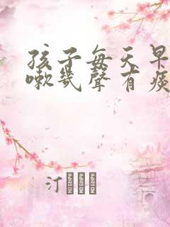 孩子每天早上咳嗽几声有痰