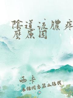 阴道流脓疼痛什么原因