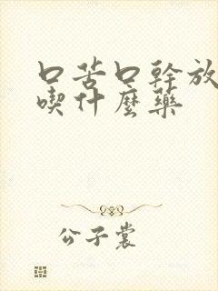 口苦口干放屁多吃什么药