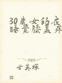 30岁女的夜里睡觉膝盖疼