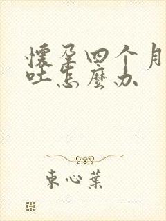 怀孕四个月了还吐怎么办