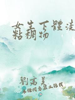 女生下体淡黄色粘稠物