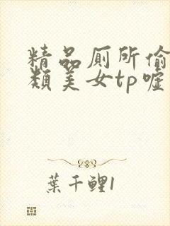 精品厕所偷拍各类美女tp嘘嘘