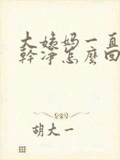 大姨妈一直不走干净怎么回事