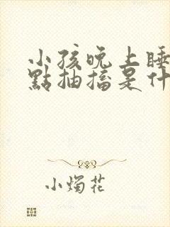 小孩晚上睡觉有点抽搐是什么原因