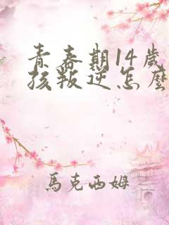 青春期14岁男孩叛逆怎么办