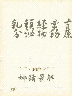 乳头经常有白色分泌物的原因