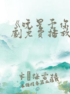 《晚星予你》短剧免费播放