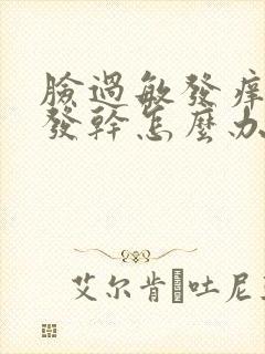 脸过敏发痒发红发干怎么办