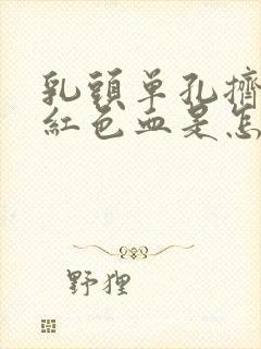 乳头单孔挤出暗红色血是怎么回事