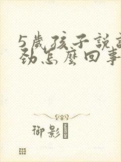 5岁孩子说话费劲怎么回事