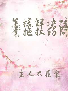 怎样解决孩子作业拖拉的问题