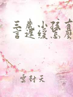 三岁小孩有点语言迟缓怎么办