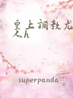 皇上调教尤物美人h