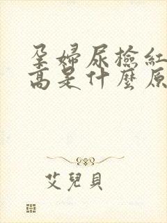 孕妇尿检红细胞高是什么原因