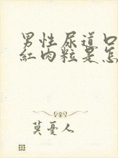 男性尿道口起小红肉粒是怎么回事